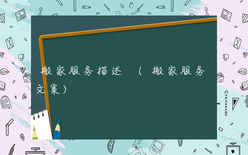 搬家服务描述 (搬家服务文案)